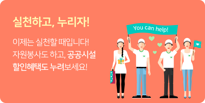 실천하고 누리자 이제는 실천할때입니다! 자원봉사도 하고 공공시설 할인혜택도 누려보세요